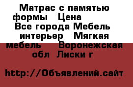 Матрас с памятью формы › Цена ­ 4 495 - Все города Мебель, интерьер » Мягкая мебель   . Воронежская обл.,Лиски г.